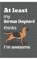 At least my German Shepherd thinks I'm awesome: For German Shepherd Dog Fans