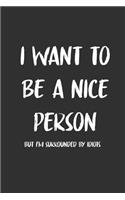 I want To Be a Nice Person But I'm Surrounded By Idiots