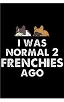 I was normal 2 frenchies ago