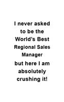 I Never Asked To Be The World's Best Regional Sales Manager But Here I Am Absolutely Crushing It: Regional Sales Manager Notebook, Regional Sales Managing/Organizer Journal Gift, Diary, Doodle Gift or Notebook - 6 x 9 Compact Size