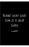Behind Every Good Team is a Great Coach: Funny Office Notebook/Journal For Women/Men/Coworkers/Boss/Business Woman/Funny office work desk humor/ Stress Relief Anger Management Journal(6x9 i