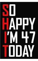So Happy I'm 47 Today: Funny 47th Birthday Journal / Notebook / Bucket List / Appreciation Gift / Hilarious 47 Year Old Bday Card Alternative ( 6 x 9 - 120 Blank Lined Pag