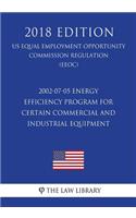 2002-07-05 Energy Efficiency Program for Certain Commercial and Industrial Equipment (Us Energy Efficiency and Renewable Energy Office Regulation) (Eere) (2018 Edition)