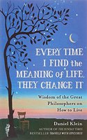 Every Time I Find the Meaning of Life, They Change It: Wisdom of the Great Philosophers on How to Live