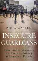 Insecure Guardians: Enforcement, Encounters and Everyday Policing in Postcolonial Karachi(Comparative Politics and International Studies Series)