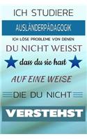 Ich Studiere Ausländerpädagogik Ich Löse Probleme Von Denen Du Nicht Weißt Dass Du Sie Hast - Auf Eine Weise Die Du Nicht Verstehst: Notizbuch Journal Tagebuch Linierte Seite