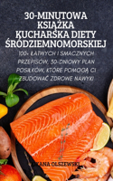 30-Minutowa KsiĄŻka Kucharska Diety Śródziemnomorskiej