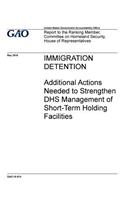 Immigration detention, additional actions needed to strengthen DHS management of short-term housing facilities: report to the Ranking Member, Committee on Homeland Security, House of Representatives.