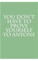 You Don't Have To Prove Yourself To Anyone