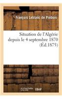 Situation de l'Algérie Depuis Le 4 Septembre 1870