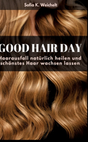 Good Hair Day - Haarausfall natürlich heilen und schönstes Haar wachsen lassen