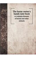 The Horse-Owner's Handy Note Book or Common Diseases of Horses and Other Animals