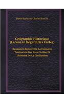 Geógraphie Historique (Lecons in Regard Des Cartes) Reumant L'histoire De La Formatin Territoriale Des Pays Civilise Et L'histoire De La Civilisation: (French)