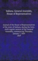 Journal of the House of Representatives of the state of Indiana, during the forty-sixth regular session of the General Assembly, commencing Thursday, January 7, 1869.