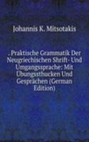 . Praktische Grammatik Der Neugriechischen Shrift- Und Umgangssprache: Mit Ubungssthucken Und Gesprachen (German Edition)