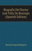 Biografia Del Doctor Jose Felix De Restrepo (Spanish Edition)