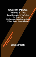 Jerusalem Explored, Volume 1-Text; Being a Description of the Ancient and Modern City, with Numerous Illustrations Consisting of Views, Ground Plans and Sections