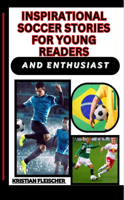 Inspirational Soccer Stories for Young Readers and Enthusiast: Discovering The Beautiful Game, Learning From Legends, Skills, And Finding Role Models For Your Path To Success On And Off The Field