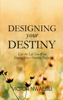 Designing Your Destiny: Live the Life You Were Created For-Starting Today!