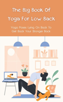 The Big Book Of Yoga For Low Back: Yoga Poses Lying On Back To Get Back Your Stronger Back: Yoga Poses To Soothe Lower Back Pain