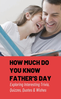 How Much Do You Know Father's Day: Exploring Interesting Trivia, Quizzes, Quotes & Wishes: Fathers Day Inspirational Quotes