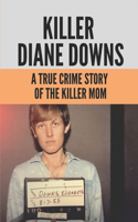 Killer Diane Downs: A True Crime Story Of The Killer Mom: What Happened To Diane Downs Children