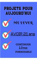 PROJETS POUR AUJOURD'HUI me lever Avoir 21 ans continuer à être formidable