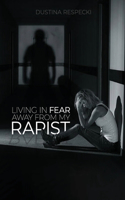 Living In Fear Away From My Rapist