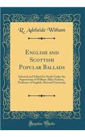 English and Scottish Popular Ballads: Selected and Edited for Study Under the Supervision of William Allan Neilson, Professor of English, Harvard University (Classic Reprint)