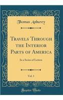 Travels Through the Interior Parts of America, Vol. 1: In a Series of Letters (Classic Reprint): In a Series of Letters (Classic Reprint)