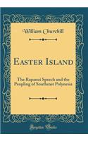 Easter Island: The Rapanui Speech and the Peopling of Southeast Polynesia (Classic Reprint): The Rapanui Speech and the Peopling of Southeast Polynesia (Classic Reprint)