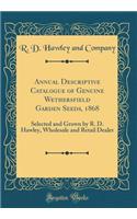 Annual Descriptive Catalogue of Genuine Wethersfield Garden Seeds, 1868: Selected and Grown by R. D. Hawley, Wholesale and Retail Dealer (Classic Reprint): Selected and Grown by R. D. Hawley, Wholesale and Retail Dealer (Classic Reprint)