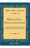 Bibliotheca Excellentissima: Being an Extremely Choice and Valuable Collection of Books, Including the Major Portion of the Library and Prints of the Late Robert Lenox Kennedy, with Some Additions, Also a Collection of Fine Miniatures, Paintings, O