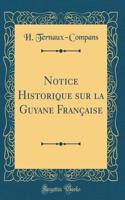 Notice Historique sur la Guyane Française (Classic Reprint)