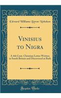 Vinisius to Nigra: A 4th Cent. Christian Letter Written in South Britain and Discovered at Bath (Classic Reprint)