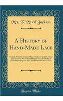 A History of Hand-Made Lace: Dealing with the Origin of Lace, the Growth of the Great Lace Centres, the Mode of Manufacture, the Methods of Distinguishing and the Care of Variou