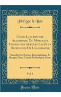 Cours LittÃ©rature Allemande, Ou Morceaux Choisis Des Auteurs Les Plus Distingues de l'Allemagne, Vol. 1: PrÃ©cÃ©dÃ©s de Notices Biographiques Et RangÃ©s Dans l'Ordre Historique; Prose (Classic Reprint): PrÃ©cÃ©dÃ©s de Notices Biographiques Et RangÃ©s Dans l'Ordre Historique; Prose (Classic Reprint)