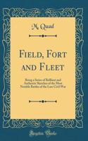 Field, Fort and Fleet: Being a Series of Brilliant and Authentic Sketches of the Most Notable Battles of the Late Civil War (Classic Reprint)