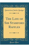 The Life of Sir Stamford Raffles (Classic Reprint)