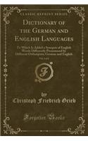 Dictionary of the German and English Languages, Vol. 2 of 2: To Which Is Added a Synopsis of English Words Differently Pronounced by Different OrthoÃ«pists; German and English (Classic Reprint)