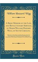 A Brief Memoir of the Life, and Revolutionary Services, of Major William Hazzard Wigg, of South Carolina: Illustrative of the Claim, for Indemnification, Upon the Government of the United States for the Plunder, and Destruction of His Property, Dur