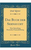 Das Buch Der Sehnsucht: Eine Sammlung Deutscher Frauendichtung (Classic Reprint)