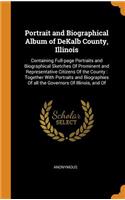 Portrait and Biographical Album of Dekalb County, Illinois: Containing Full-Page Portraits and Biographical Sketches of Prominent and Representative Citizens of the County: Together with Portraits and Biograp