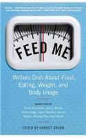 Feed Me!: Writers Dish about Food, Eating, Weight, and Body Image: Writers Dish about Food, Eating, Weight, and Body Image