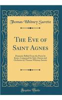 The Eve of Saint Agnes: Dramatic Ballad from the Poem by Keats, Composed for Soli, Chorus and Orchestra by Thomas Whitney Surette (Classic Reprint)