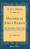 Historia de Joï¿½o E Balbina: Dois Namorados Na Ilha Terceira, Faliecidos Ambos No Mesmo Dia (Classic Reprint)