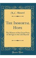 The Immortal Hope: The Witness of the Great Poets of All Ages to the Life Beyond (Classic Reprint)