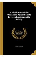 A Vindication of the Unitarians Against a Late Reverend Author on the Trinity
