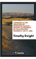Addresses at the Induction of Professor Timothy Dwight