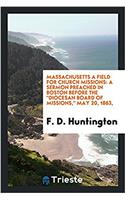 Massachusetts a Field for Church Missions: A Sermon Preached in Boston Before the Diocesan Board of Missions, May 20, 1863,